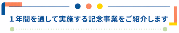 1年間を通して実施する記念事業の紹介