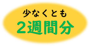 少なくとも2週間分を備蓄しましょう