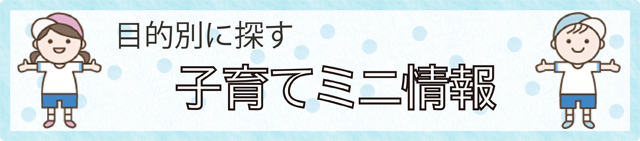 目的別に探す　子育てミニ情報