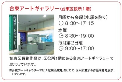 台東アートギャラリー（台東区役所1階）。台東区長賞芸術作品を展示。開館時間は月曜・火曜・木曜・金曜8時30分から17時15分、水曜8時30分から19時、第2日曜9時から17時。